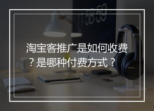 淘宝客推广是如何收费？是哪种付费方式？