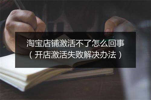 淘宝店铺激活不了怎么回事（开店激活失败解决办法）