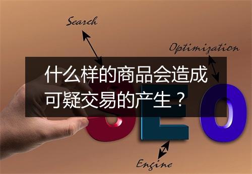 什么样的商品会造成可疑交易的产生？