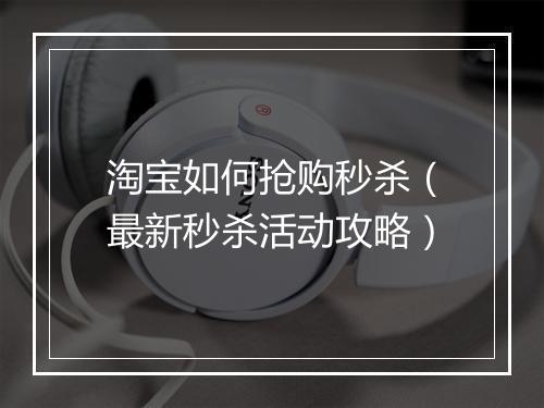 淘宝如何抢购秒杀（最新秒杀活动攻略）