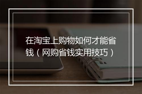 在淘宝上购物如何才能省钱（网购省钱实用技巧）