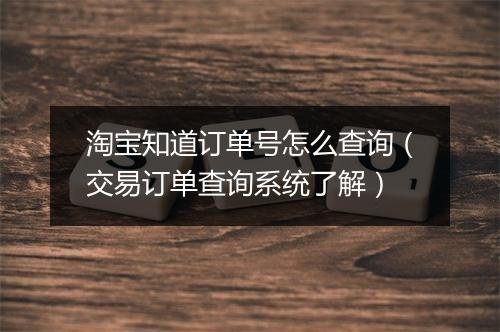 淘宝知道订单号怎么查询（交易订单查询系统了解）