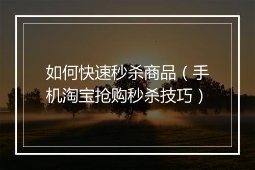如何快速秒杀商品（手机淘宝抢购秒杀技巧）