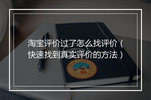 淘宝评价过了怎么找评价（快速找到真实评价的方法）