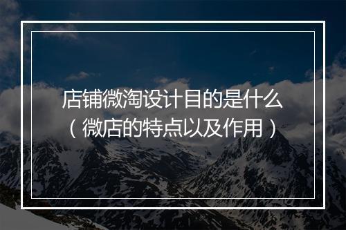 店铺微淘设计目的是什么（微店的特点以及作用）