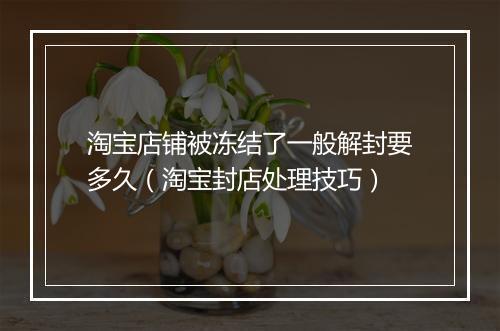淘宝店铺被冻结了一般解封要多久（淘宝封店处理技巧）