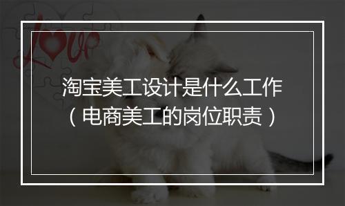 淘宝美工设计是什么工作（电商美工的岗位职责）