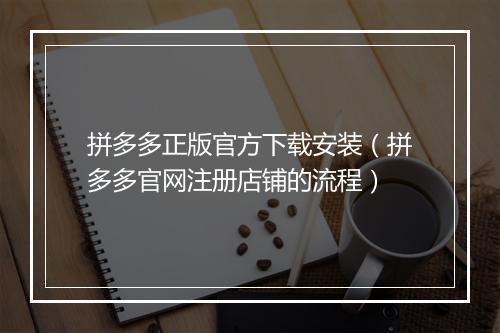 拼多多正版官方下载安装（拼多多官网注册店铺的流程）