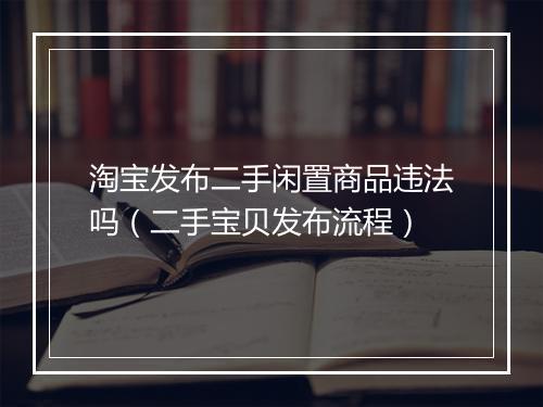 淘宝发布二手闲置商品违法吗（二手宝贝发布流程）