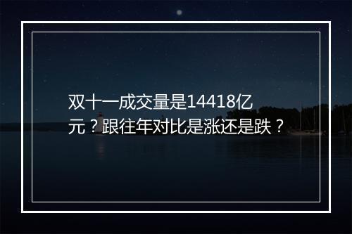 双十一成交量是14418亿元？跟往年对比是涨还是跌？