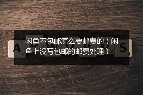 闲鱼不包邮怎么要邮费的（闲鱼上没写包邮的邮费处理）