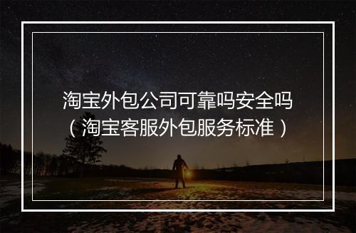 淘宝外包公司可靠吗安全吗（淘宝客服外包服务标准）