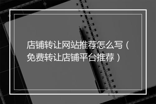 店铺转让网站推荐怎么写（免费转让店铺平台推荐）