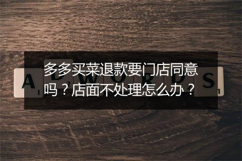 多多买菜退款要门店同意吗？店面不处理怎么办？
