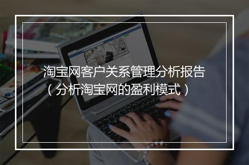 淘宝网客户关系管理分析报告（分析淘宝网的盈利模式）
