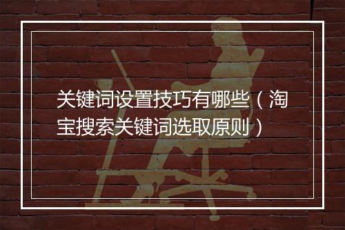 关键词设置技巧有哪些（淘宝搜索关键词选取原则）