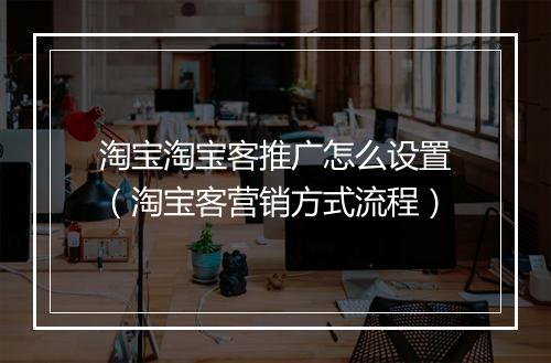 淘宝淘宝客推广怎么设置（淘宝客营销方式流程）