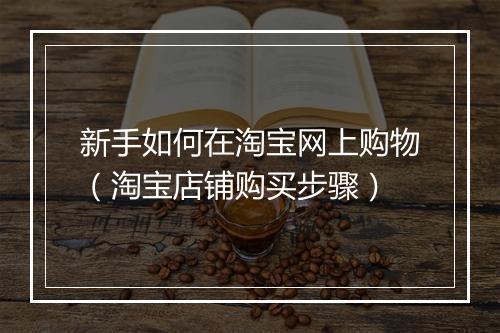 新手如何在淘宝网上购物（淘宝店铺购买步骤）