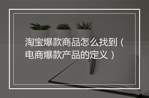淘宝爆款商品怎么找到（电商爆款产品的定义）