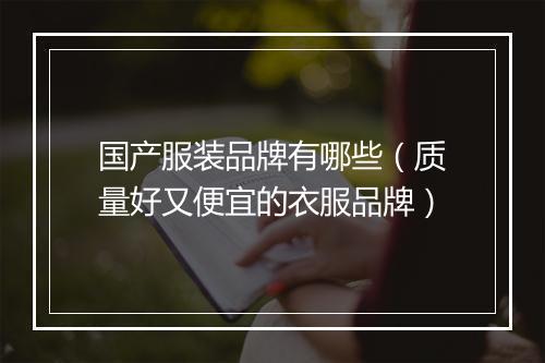 国产服装品牌有哪些（质量好又便宜的衣服品牌）