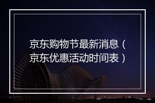 京东购物节最新消息（京东优惠活动时间表）