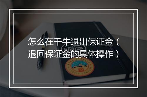 怎么在千牛退出保证金（退回保证金的具体操作）