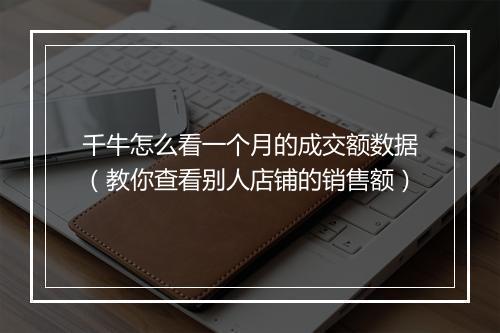 千牛怎么看一个月的成交额数据（教你查看别人店铺的销售额）