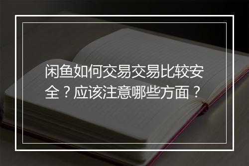 闲鱼如何交易交易比较安全？应该注意哪些方面？
