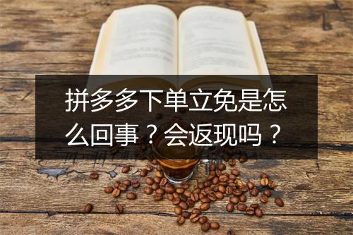 拼多多下单立免是怎么回事？会返现吗？