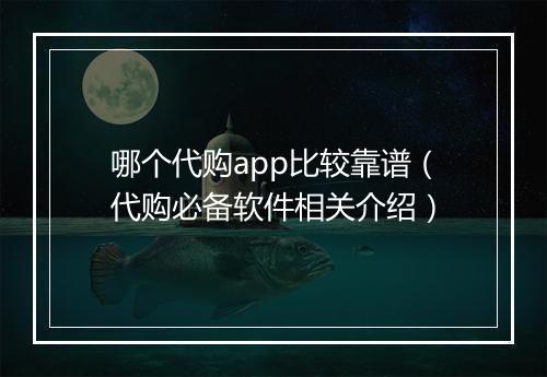 哪个代购app比较靠谱（代购必备软件相关介绍）