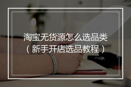 淘宝无货源怎么选品类（新手开店选品教程）