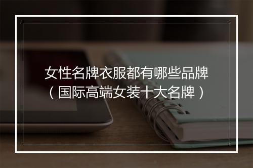 女性名牌衣服都有哪些品牌（国际高端女装十大名牌）