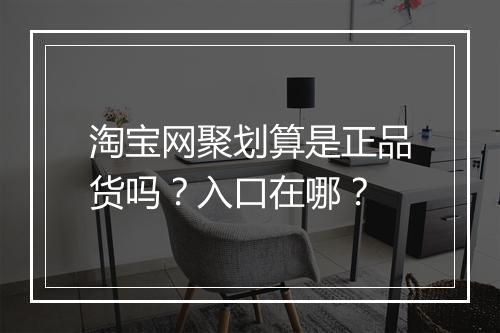 淘宝网聚划算是正品货吗？入口在哪？