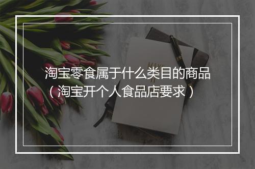 淘宝零食属于什么类目的商品（淘宝开个人食品店要求）