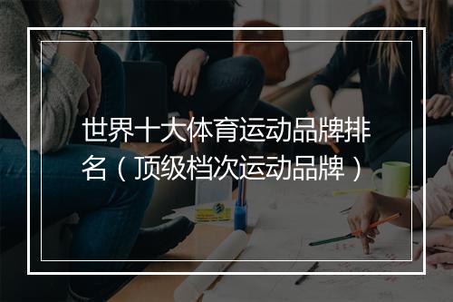 世界十大体育运动品牌排名（顶级档次运动品牌）