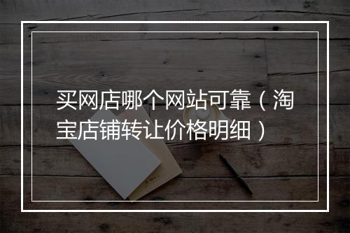 买网店哪个网站可靠（淘宝店铺转让价格明细）