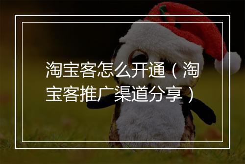 淘宝客怎么开通（淘宝客推广渠道分享）