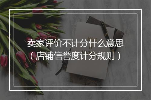 卖家评价不计分什么意思（店铺信誉度计分规则）