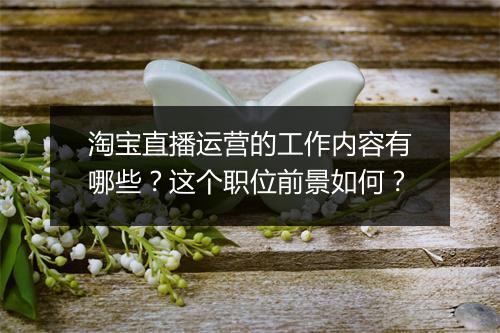 淘宝直播运营的工作内容有哪些？这个职位前景如何？