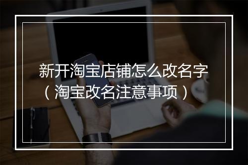 新开淘宝店铺怎么改名字（淘宝改名注意事项）