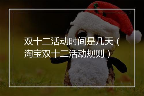 双十二活动时间是几天（淘宝双十二活动规则）