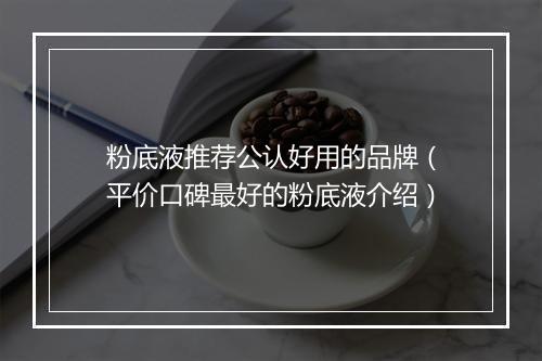 粉底液推荐公认好用的品牌（平价口碑最好的粉底液介绍）