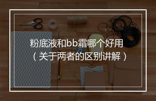 粉底液和bb霜哪个好用（关于两者的区别讲解）
