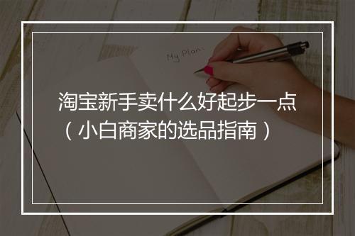 淘宝新手卖什么好起步一点（小白商家的选品指南）