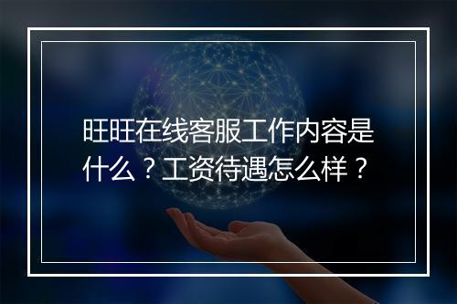 旺旺在线客服工作内容是什么？工资待遇怎么样？