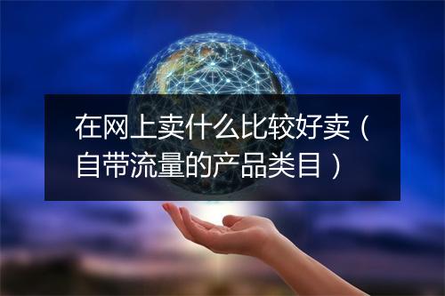 在网上卖什么比较好卖（自带流量的产品类目）