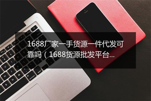 1688厂家一手货源一件代发可靠吗（1688货源批发平台）