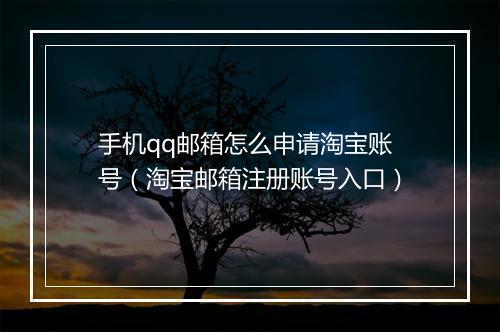 手机qq邮箱怎么申请淘宝账号（淘宝邮箱注册账号入口）