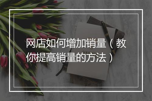 网店如何增加销量（教你提高销量的方法）