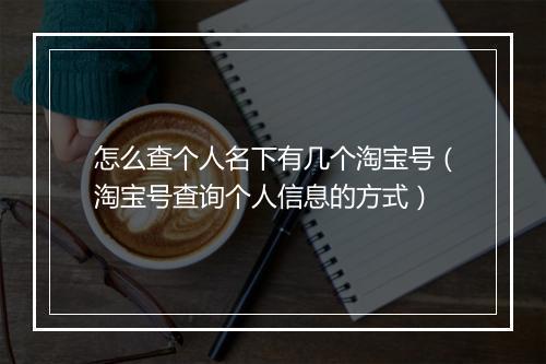 怎么查个人名下有几个淘宝号（淘宝号查询个人信息的方式）